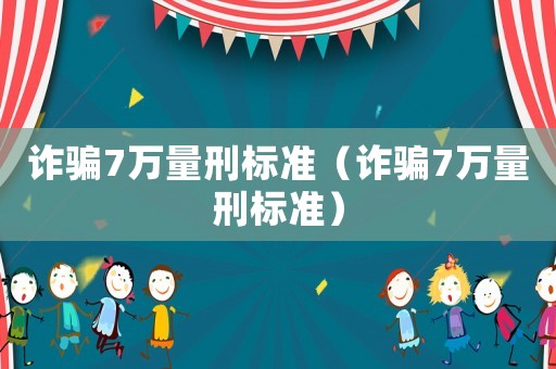 詐騙7萬(wàn)量刑標(biāo)準(zhǔn)（詐騙7萬(wàn)量刑標(biāo)準(zhǔn)）