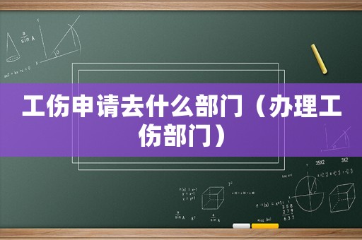 工傷申請(qǐng)去什么部門(mén)（辦理工傷部門(mén)）