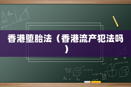 香港墮胎法（香港流產犯法嗎）