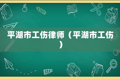 平湖市工傷律師（平湖市工傷）
