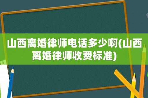山西離婚律師電話多少啊(山西離婚律師收費(fèi)標(biāo)準(zhǔn))