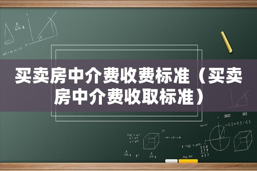買賣房中介費(fèi)收費(fèi)標(biāo)準(zhǔn)（買賣房中介費(fèi)收取標(biāo)準(zhǔn)）