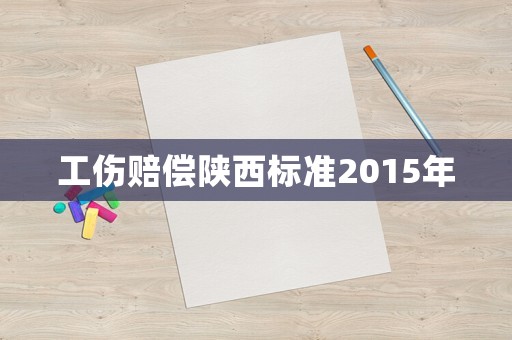 工傷賠償陜西標(biāo)準(zhǔn)2015年