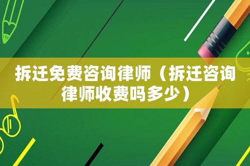 拆遷免費(fèi)咨詢律師（拆遷咨詢律師收費(fèi)嗎多少）