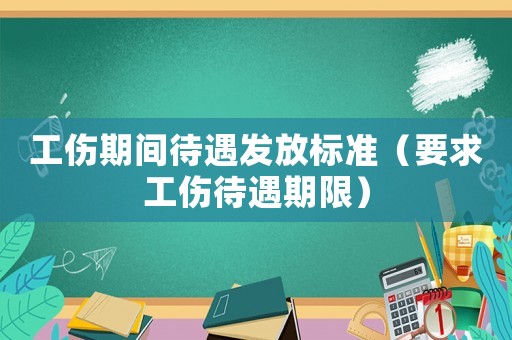 工傷期間待遇發(fā)放標(biāo)準(zhǔn)（要求工傷待遇期限）