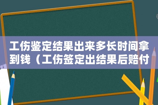 工傷鑒定結果出來多長時間拿到錢（工傷簽定出結果后賠付按什么法執(zhí)行）