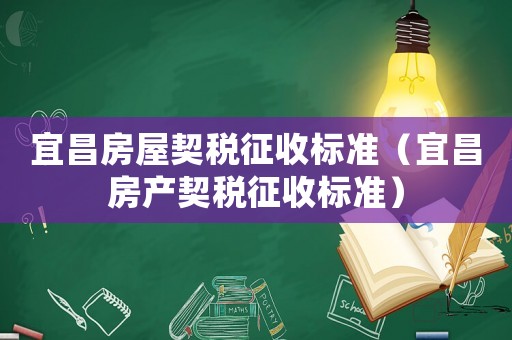 宜昌房屋契稅征收標(biāo)準(zhǔn)（宜昌房產(chǎn)契稅征收標(biāo)準(zhǔn)）