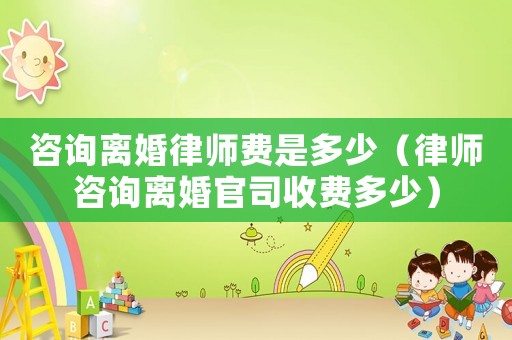 咨詢離婚律師費(fèi)是多少（律師咨詢離婚官司收費(fèi)多少）