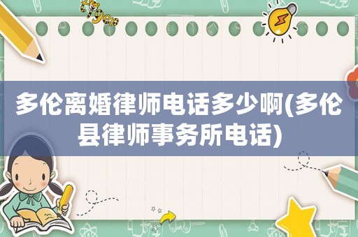 多倫離婚律師電話多少啊(多倫縣律師事務(wù)所電話)