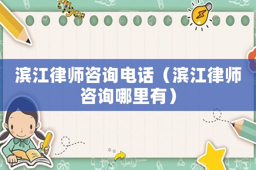 濱江律師咨詢電話（濱江律師咨詢哪里有）