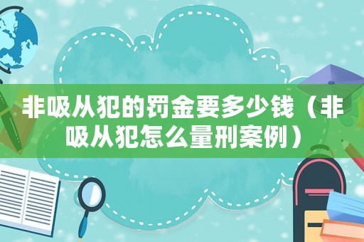 非吸從犯的罰金要多少錢（非吸從犯怎么量刑案例）