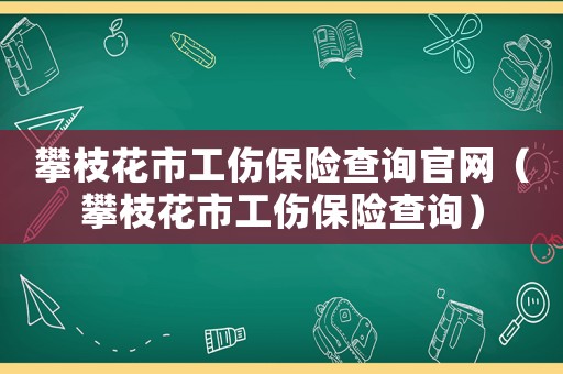 攀枝花市工傷保險查詢官網(wǎng)（攀枝花市工傷保險查詢）