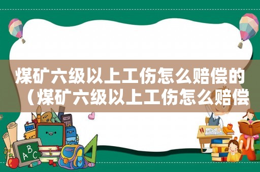 煤礦六級以上工傷怎么賠償?shù)模旱V六級以上工傷怎么賠償）