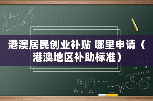 港澳居民創(chuàng)業(yè)補(bǔ)貼 哪里申請(qǐng)（港澳地區(qū)補(bǔ)助標(biāo)準(zhǔn)）
