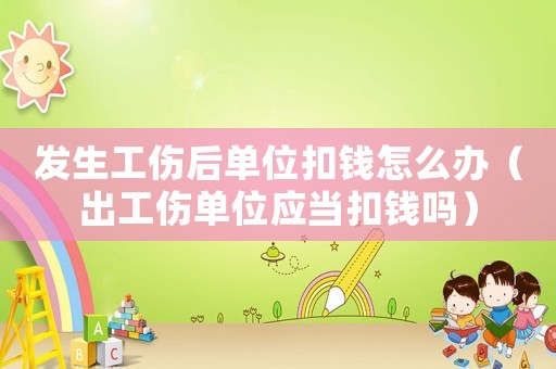 發(fā)生工傷后單位扣錢怎么辦（出工傷單位應(yīng)當(dāng)扣錢嗎）
