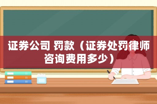證券公司 罰款（證券處罰律師咨詢費用多少）