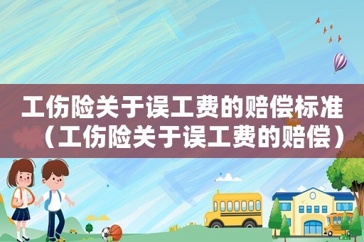 工傷險關(guān)于誤工費的賠償標(biāo)準(zhǔn)（工傷險關(guān)于誤工費的賠償）