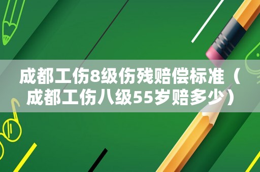成都工傷8級(jí)傷殘賠償標(biāo)準(zhǔn)（成都工傷八級(jí)55歲賠多少）