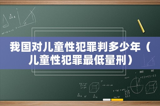 我國對(duì)兒童性犯罪判多少年（兒童性犯罪最低量刑）