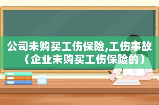 公司未購(gòu)買工傷保險(xiǎn),工傷事故（企業(yè)未購(gòu)買工傷保險(xiǎn)的）
