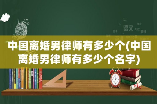 中國(guó)離婚男律師有多少個(gè)(中國(guó)離婚男律師有多少個(gè)名字)