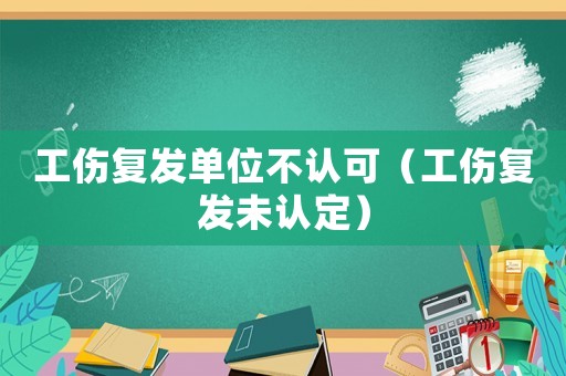 工傷復(fù)發(fā)單位不認可（工傷復(fù)發(fā)未認定）
