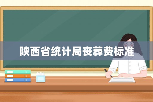 陜西省統(tǒng)計(jì)局喪葬費(fèi)標(biāo)準(zhǔn)