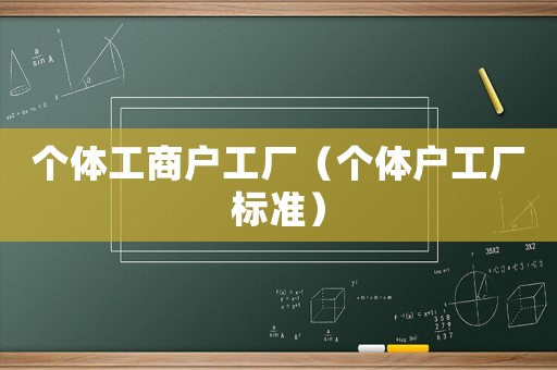 個(gè)體工商戶工廠（個(gè)體戶工廠標(biāo)準(zhǔn)）