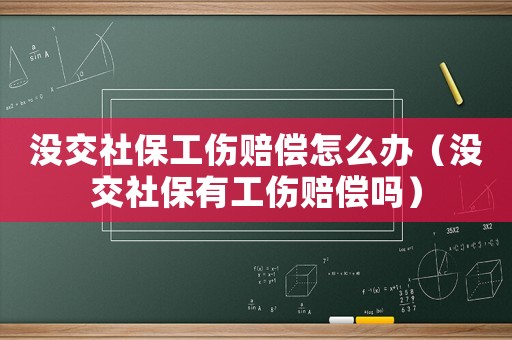 沒交社保工傷賠償怎么辦（沒交社保有工傷賠償嗎）