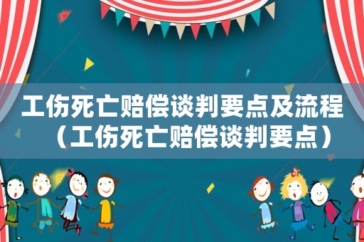 工傷死亡賠償談判要點(diǎn)及流程（工傷死亡賠償談判要點(diǎn)）