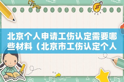 北京個(gè)人申請(qǐng)工傷認(rèn)定需要哪些材料（北京市工傷認(rèn)定個(gè)人申請(qǐng)書）