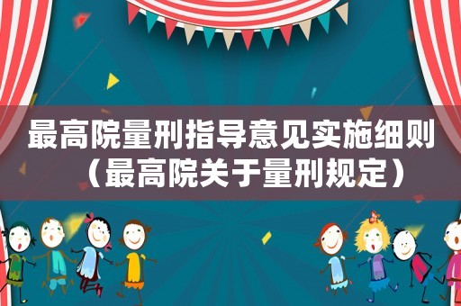 最高院量刑指導(dǎo)意見實(shí)施細(xì)則（最高院關(guān)于量刑規(guī)定）