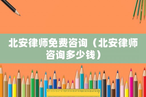 北安律師免費(fèi)咨詢（北安律師咨詢多少錢）