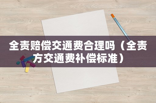 全責(zé)賠償交通費(fèi)合理嗎（全責(zé)方交通費(fèi)補(bǔ)償標(biāo)準(zhǔn)）