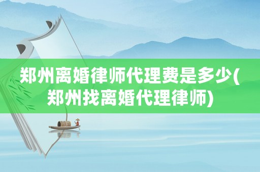 鄭州離婚律師代理費(fèi)是多少(鄭州找離婚代理律師)