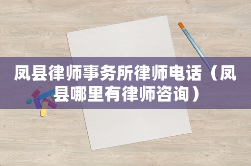 鳳縣律師事務(wù)所律師電話（鳳縣哪里有律師咨詢）