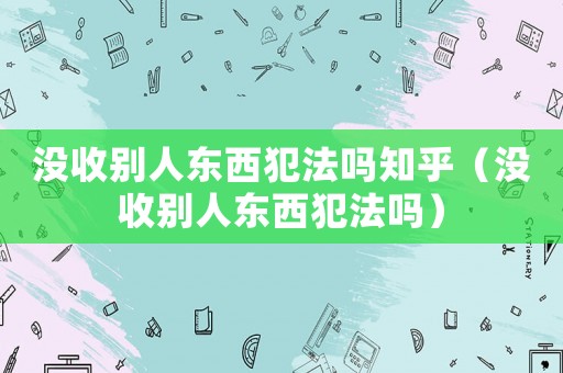 沒收別人東西犯法嗎知乎（沒收別人東西犯法嗎）