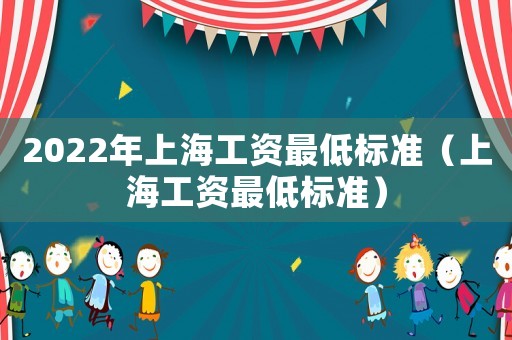 2022年上海工資最低標(biāo)準(zhǔn)（上海工資最低標(biāo)準(zhǔn)）