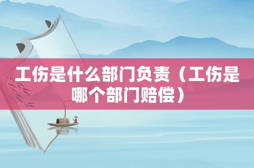 工傷是什么部門(mén)負(fù)責(zé)（工傷是哪個(gè)部門(mén)賠償）