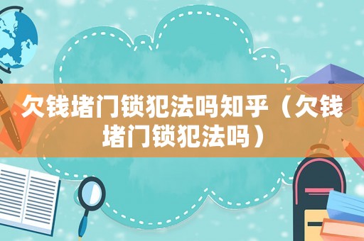 欠錢堵門鎖犯法嗎知乎（欠錢堵門鎖犯法嗎）