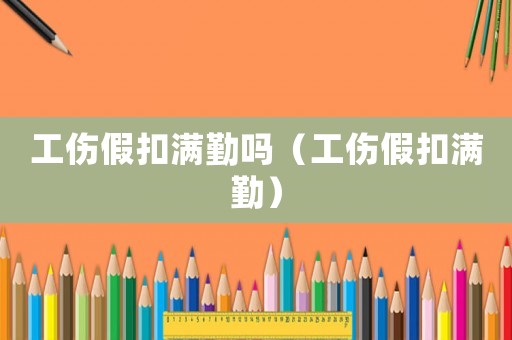 工傷假扣滿勤嗎（工傷假扣滿勤）