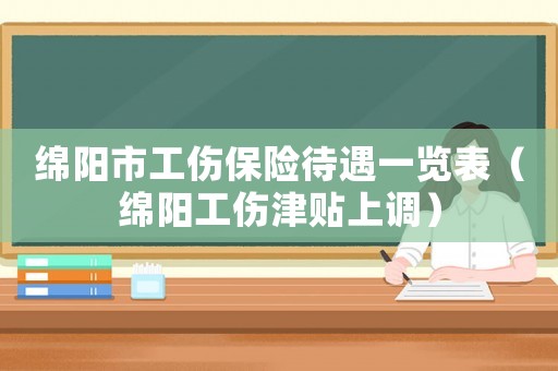 綿陽市工傷保險待遇一覽表（綿陽工傷津貼上調(diào)）