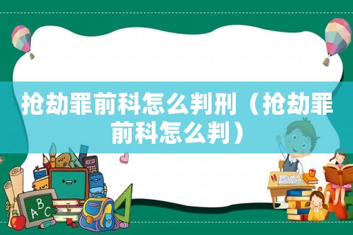 搶劫罪前科怎么判刑（搶劫罪前科怎么判）