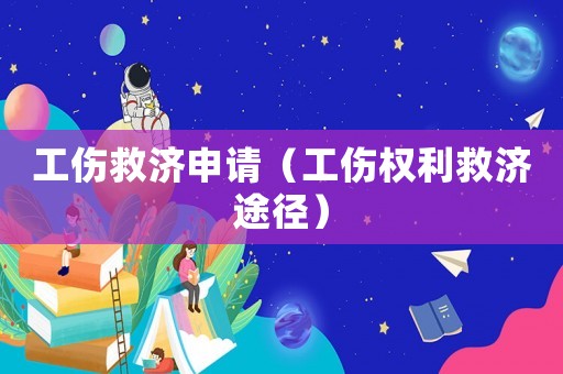 工傷救濟(jì)申請（工傷權(quán)利救濟(jì)途徑）