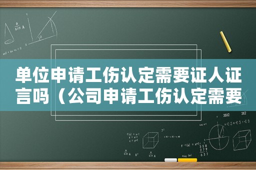 單位申請工傷認定需要證人證言嗎（公司申請工傷認定需要證人嗎）