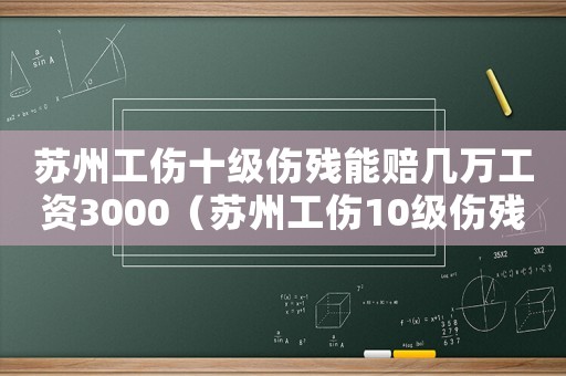 蘇州工傷十級傷殘能賠幾萬工資3000（蘇州工傷10級傷殘賠償）