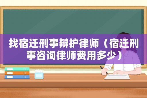 找宿遷刑事辯護(hù)律師（宿遷刑事咨詢律師費(fèi)用多少）