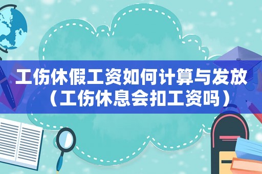 工傷休假工資如何計(jì)算與發(fā)放（工傷休息會(huì)扣工資嗎）