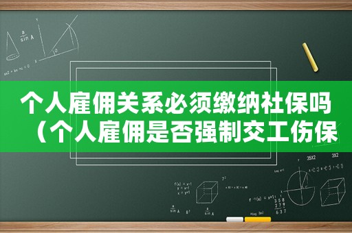 個(gè)人雇傭關(guān)系必須繳納社保嗎（個(gè)人雇傭是否強(qiáng)制交工傷保險(xiǎn)）