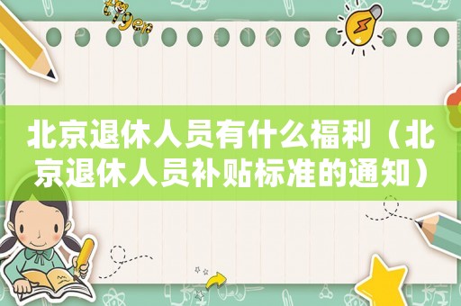 北京退休人員有什么福利（北京退休人員補(bǔ)貼標(biāo)準(zhǔn)的通知）
